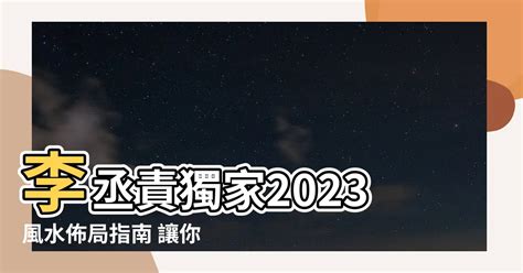 2023風水佈局李丞責|【2023風水佈局 李 丞 責】2023兔年風水佈局｜李丞責傳授12生 